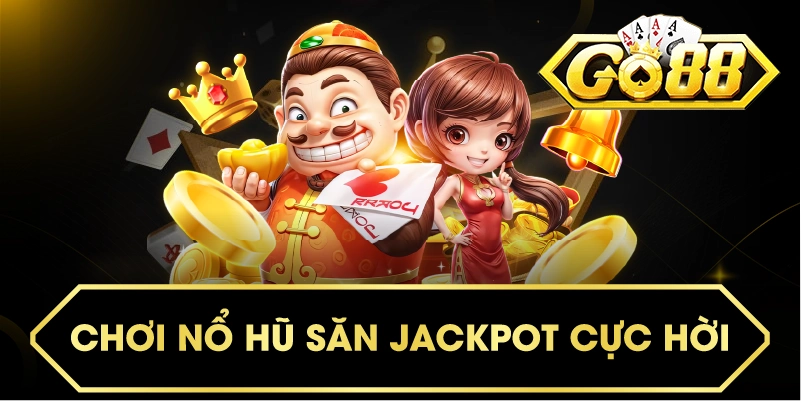 Chơi nổ hũ săn jackpot cực hời